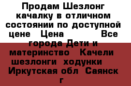 Продам Шезлонг-качалку в отличном состоянии по доступной цене › Цена ­ 1 200 - Все города Дети и материнство » Качели, шезлонги, ходунки   . Иркутская обл.,Саянск г.